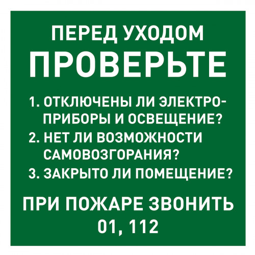 Знак "Перед уходом проверьте 1. Отключены ли электроприборы и освещение? 2. Нет ли возможности самовозгорания? 3. Закрыто ли помещение? ПРИ ПОЖАРЕ ЗВОНИТЬ 01, 112" (Пленка 150 х 150)